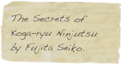The Secrets of Koga-ryu Ninjutsu by Fujita Seiko.